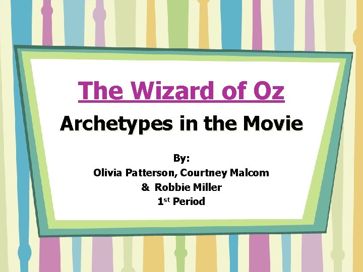 The Wizard of Oz Archetypes in the Movie By: Olivia Patterson, Courtney Malcom & The Wizard of Oz Archetypes in the Movie By: Olivia Patterson, Courtney Malcom &