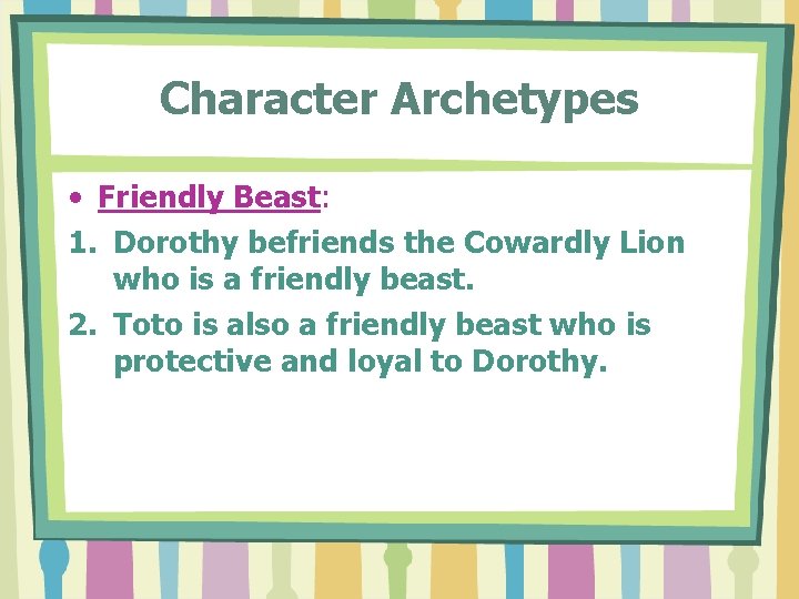 Character Archetypes • Friendly Beast: 1. Dorothy befriends the Cowardly Lion who is a Character Archetypes • Friendly Beast: 1. Dorothy befriends the Cowardly Lion who is a