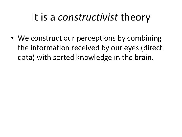 It is a constructivist theory • We construct our perceptions by combining the information