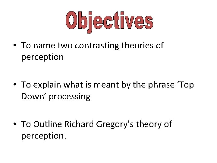  • To name two contrasting theories of perception • To explain what is