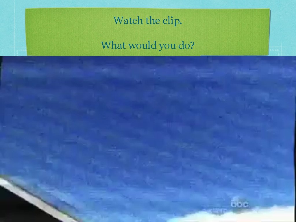 Watch the clip. What would you do? 