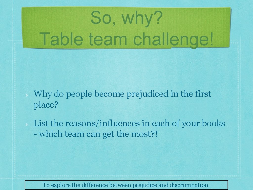 So, why? Table team challenge! Why do people become prejudiced in the first place?