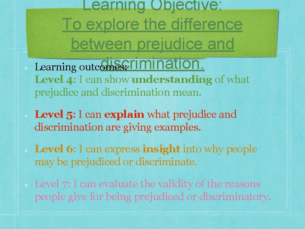 Learning Objective: To explore the difference between prejudice and discrimination. Learning outcomes: Level 4: