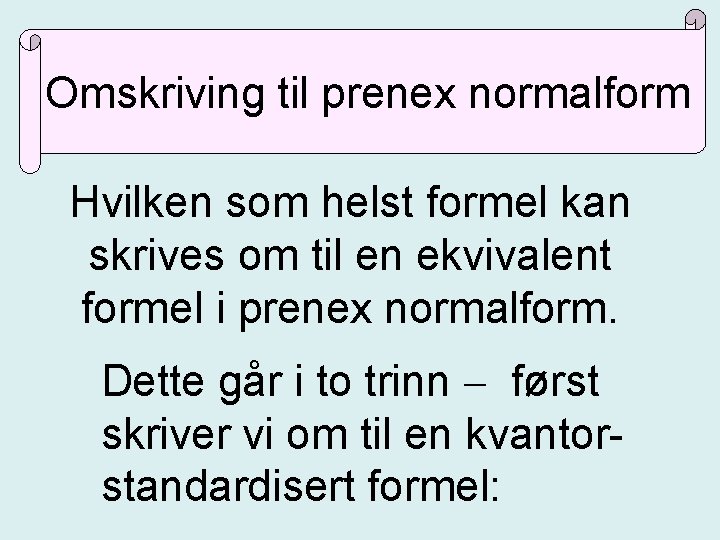 Omskriving til prenex normalform Hvilken som helst formel kan skrives om til en ekvivalent Omskriving til prenex normalform Hvilken som helst formel kan skrives om til en ekvivalent