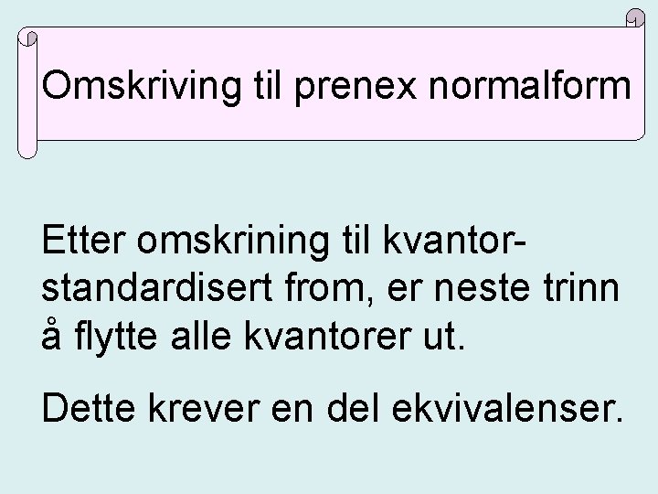 Omskriving til prenex normalform Etter omskrining til kvantorstandardisert from, er neste trinn å flytte Omskriving til prenex normalform Etter omskrining til kvantorstandardisert from, er neste trinn å flytte