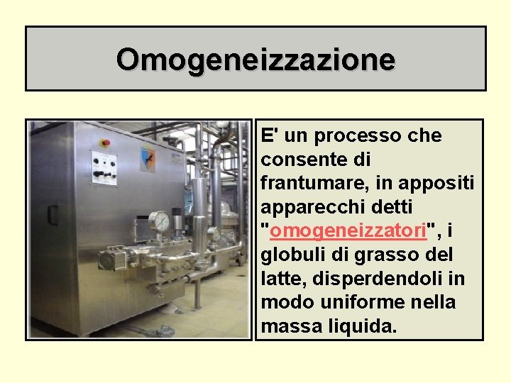 Omogeneizzazione E' un processo che consente di frantumare, in appositi apparecchi detti "omogeneizzatori", i