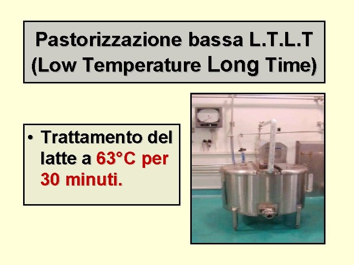 Pastorizzazione bassa L. T (Low Temperature Long Time) • Trattamento del latte a 63°C