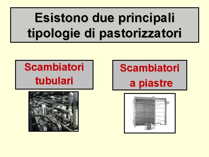 Esistono due principali tipologie di pastorizzatori Scambiatori tubulari Scambiatori a piastre 