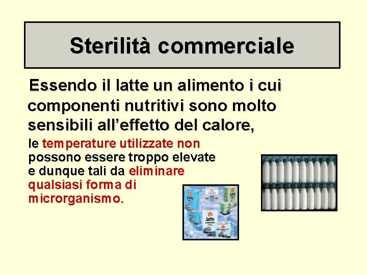 Sterilità commerciale Essendo il latte un alimento i cui componenti nutritivi sono molto sensibili