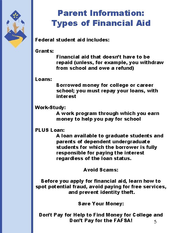 Parent Information: Types of Financial Aid Federal student aid includes: Grants: Loans: Financial aid