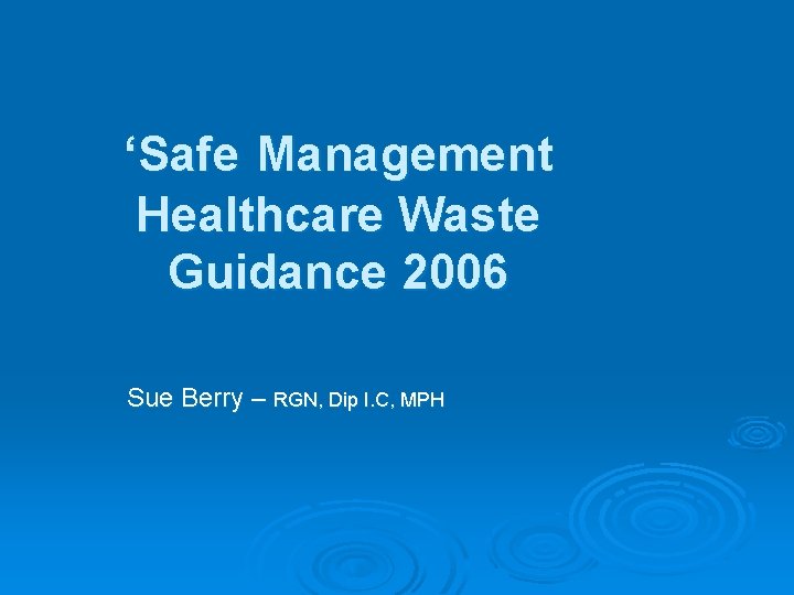 ‘Safe Management Healthcare Waste Guidance 2006 Sue Berry – RGN, Dip I. C, MPH