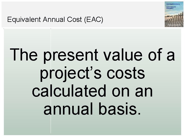 Equivalent Annual Cost (EAC) The present value of a project’s costs calculated on an