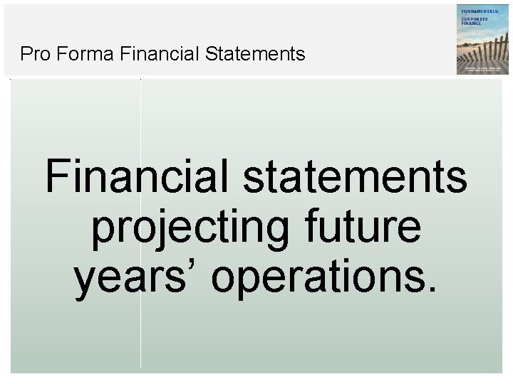 Pro Forma Financial Statements Financial statements projecting future years’ operations. 