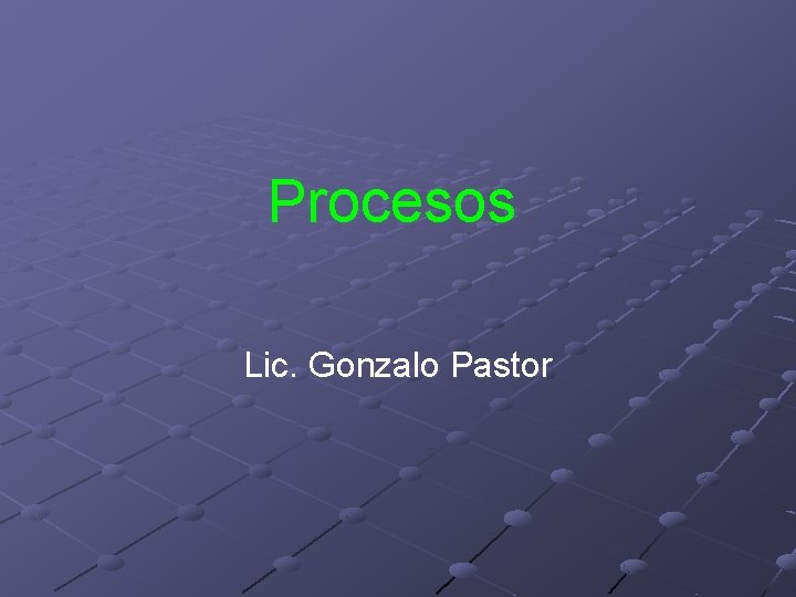 Procesos Lic. Gonzalo Pastor Procesos Lic. Gonzalo Pastor
