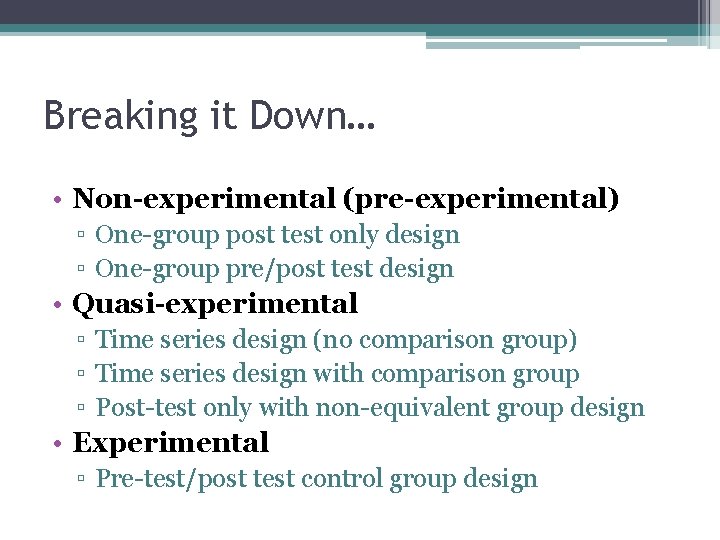Breaking it Down… • Non-experimental (pre-experimental) ▫ One-group post test only design ▫ One-group