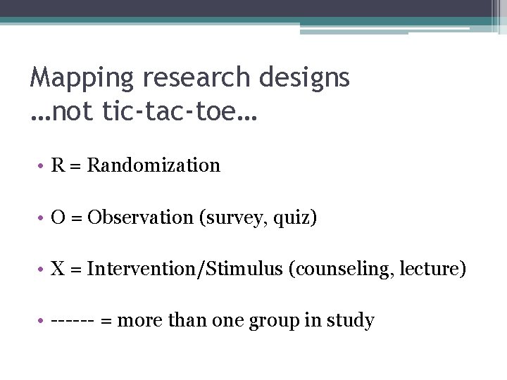 Mapping research designs …not tic-tac-toe… • R = Randomization • O = Observation (survey,