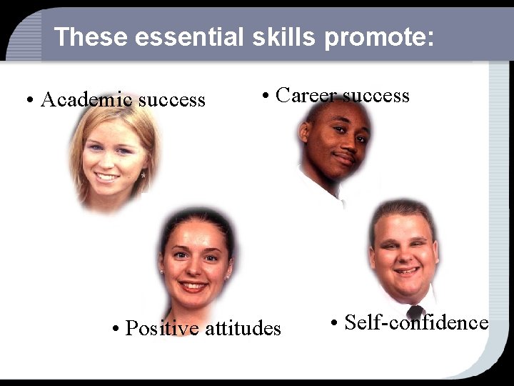 These essential skills promote: • Academic success • Career success • Positive attitudes •