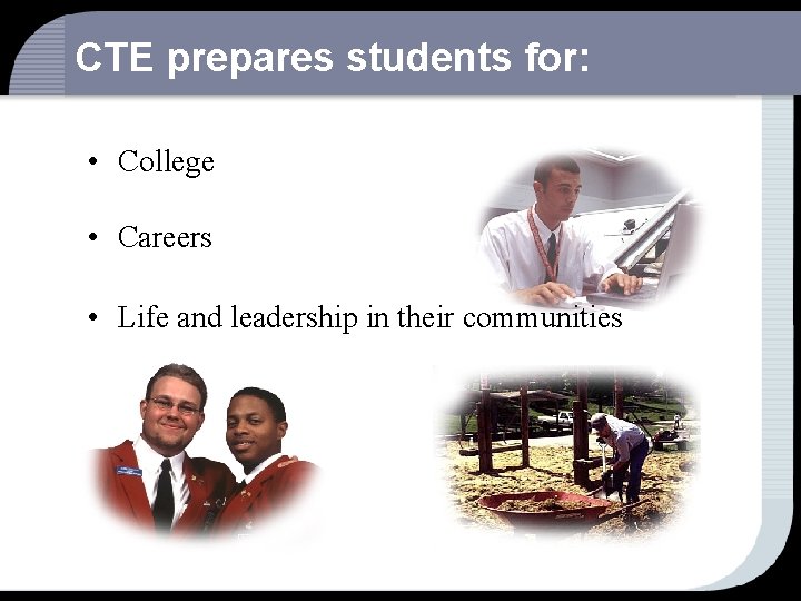 CTE prepares students for: • College • Careers • Life and leadership in their