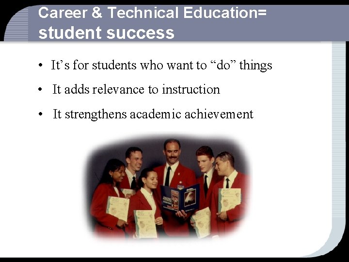 Career & Technical Education= student success • It’s for students who want to “do”