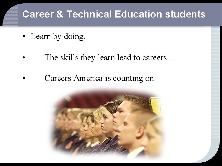 Career & Technical Education students • Learn by doing. • The skills they learn