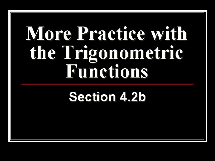 More Practice with the Trigonometric Functions Section 4. 2 b 