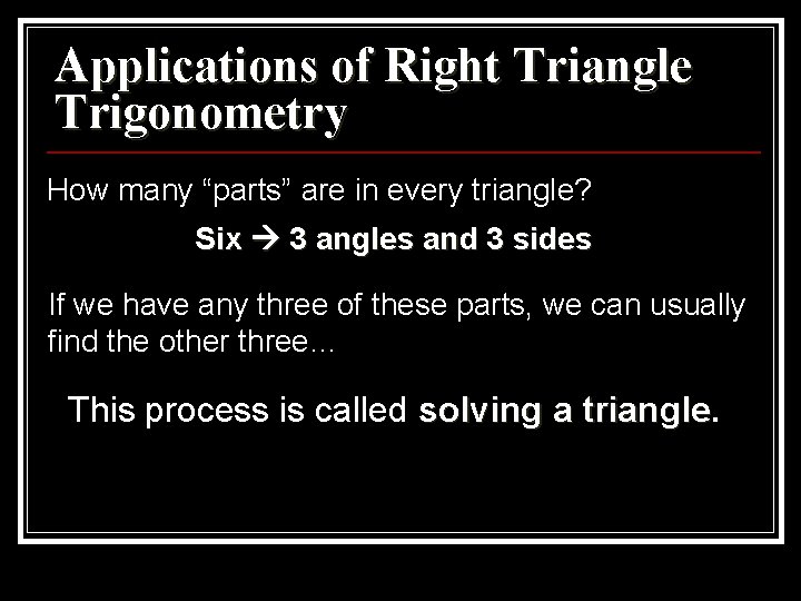 Applications of Right Triangle Trigonometry How many “parts” are in every triangle? Six 3