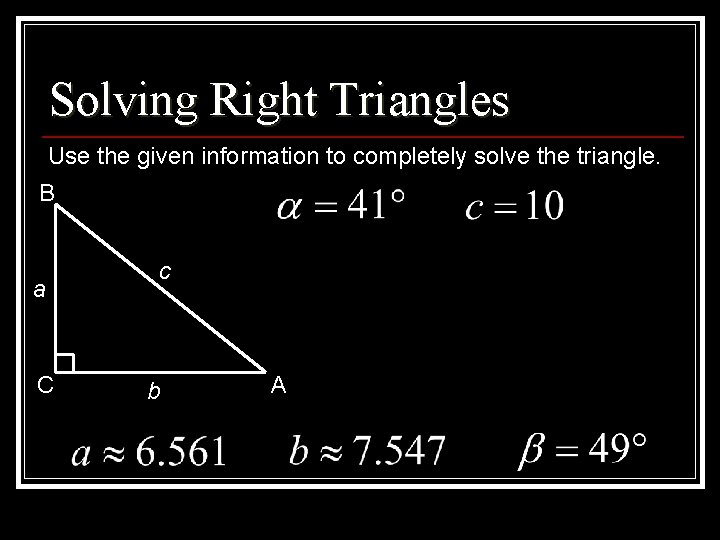 Solving Right Triangles Use the given information to completely solve the triangle. B a