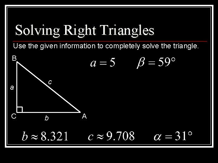 Solving Right Triangles Use the given information to completely solve the triangle. B a