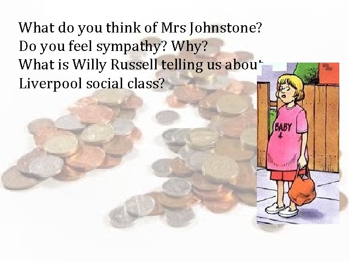 What do you think of Mrs Johnstone? Do you feel sympathy? What is Willy