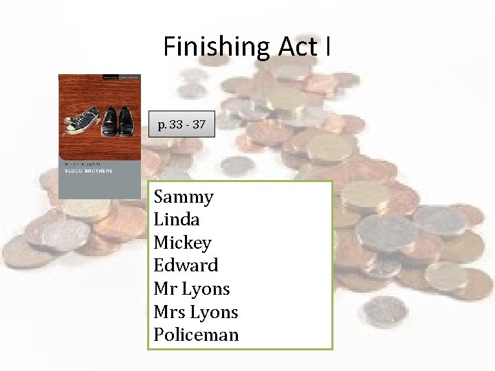Finishing Act I p. 33 - 37 Sammy Linda Mickey Edward Mr Lyons Mrs