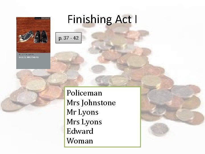 Finishing Act I p. 37 - 42 Policeman Mrs Johnstone Mr Lyons Mrs Lyons