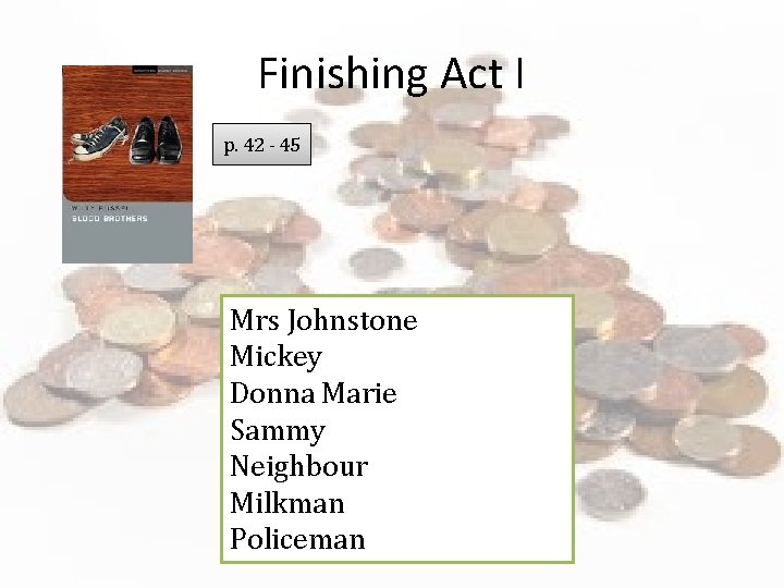 Finishing Act I p. 42 - 45 Mrs Johnstone Mickey Donna Marie Sammy Neighbour