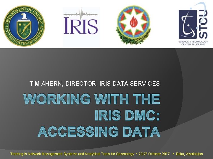 TIM AHERN, DIRECTOR, IRIS DATA SERVICES WORKING WITH THE IRIS DMC: ACCESSING DATA Training TIM AHERN, DIRECTOR, IRIS DATA SERVICES WORKING WITH THE IRIS DMC: ACCESSING DATA Training