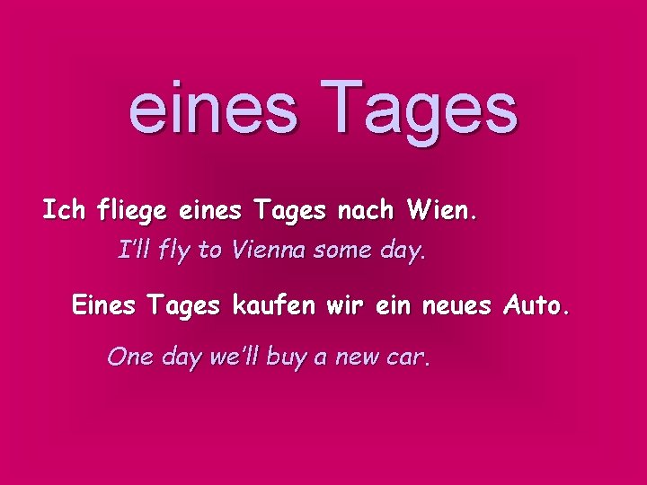 eines Tages Ich fliege eines Tages nach Wien. I’ll fly to Vienna some day.