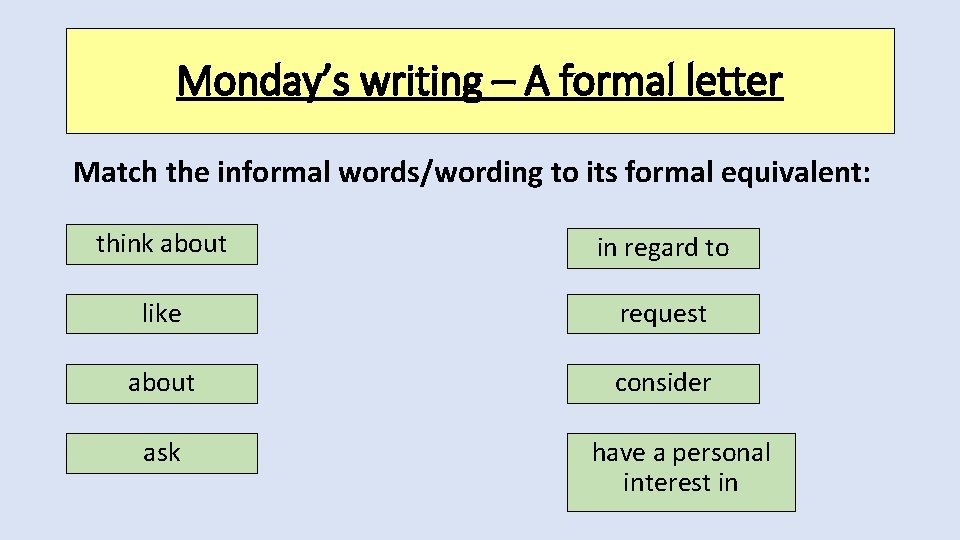 Monday’s writing – A formal letter Match the informal words/wording to its formal equivalent: