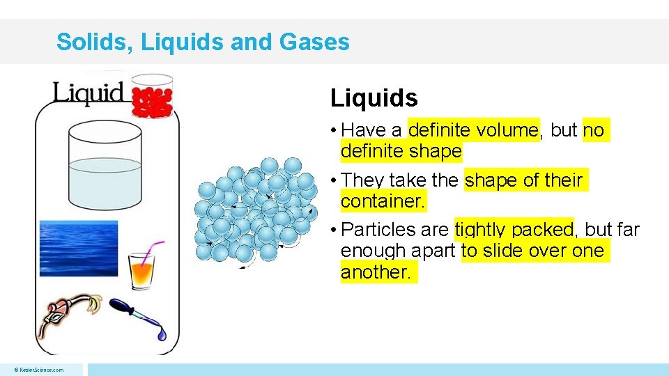 Solids, Liquids and Gases Liquids • Have a definite volume, but no definite shape