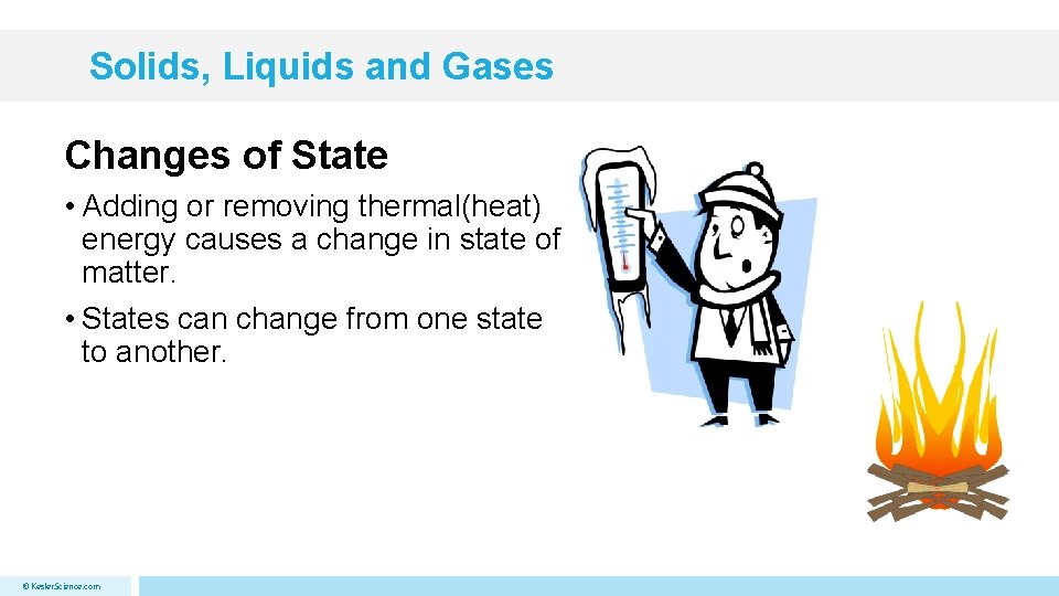 Solids, Liquids and Gases Changes of State • Adding or removing thermal(heat) energy causes