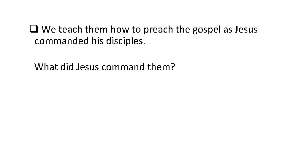 q We teach them how to preach the gospel as Jesus commanded his disciples.