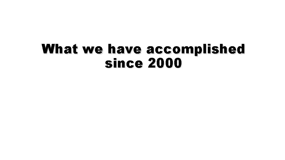 What we have accomplished since 2000 