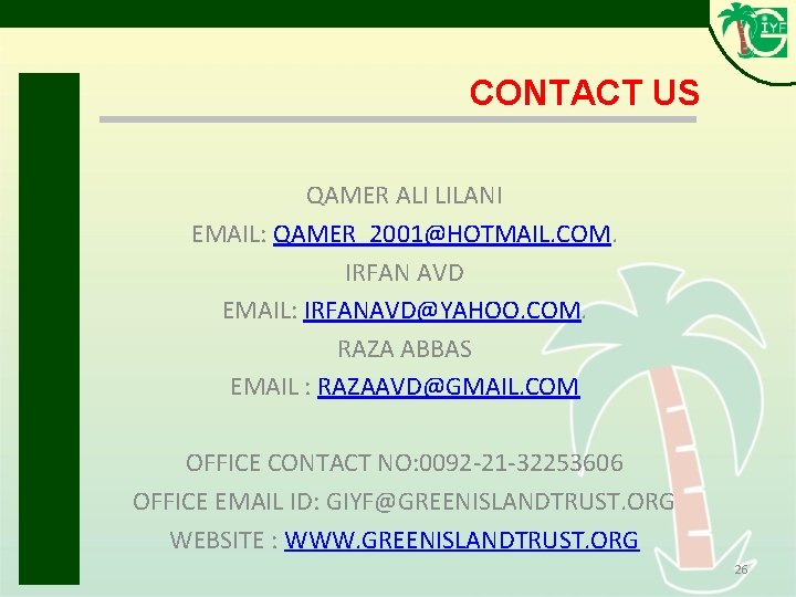 CONTACT US QAMER ALI LILANI EMAIL: QAMER_2001@HOTMAIL. COM. IRFAN AVD EMAIL: IRFANAVD@YAHOO. COM. RAZA CONTACT US QAMER ALI LILANI EMAIL: QAMER_2001@HOTMAIL. COM. IRFAN AVD EMAIL: IRFANAVD@YAHOO. COM. RAZA
