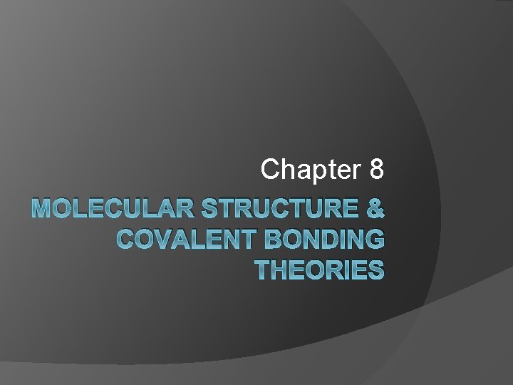 Chapter 8 MOLECULAR STRUCTURE & COVALENT BONDING THEORIES 