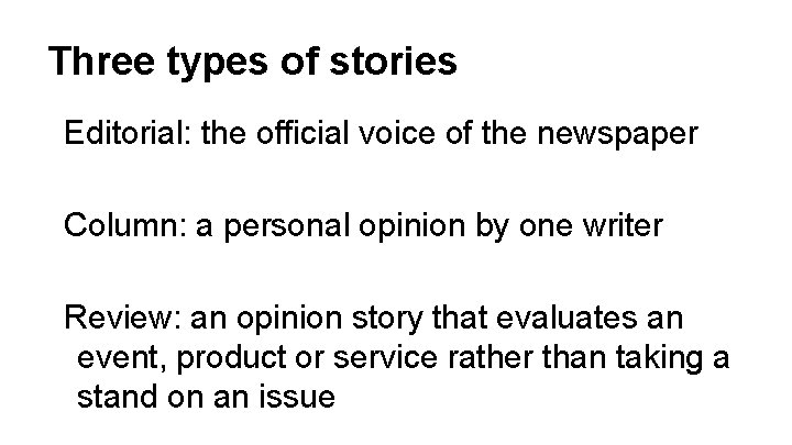 Three types of stories Editorial: the official voice of the newspaper Column: a personal