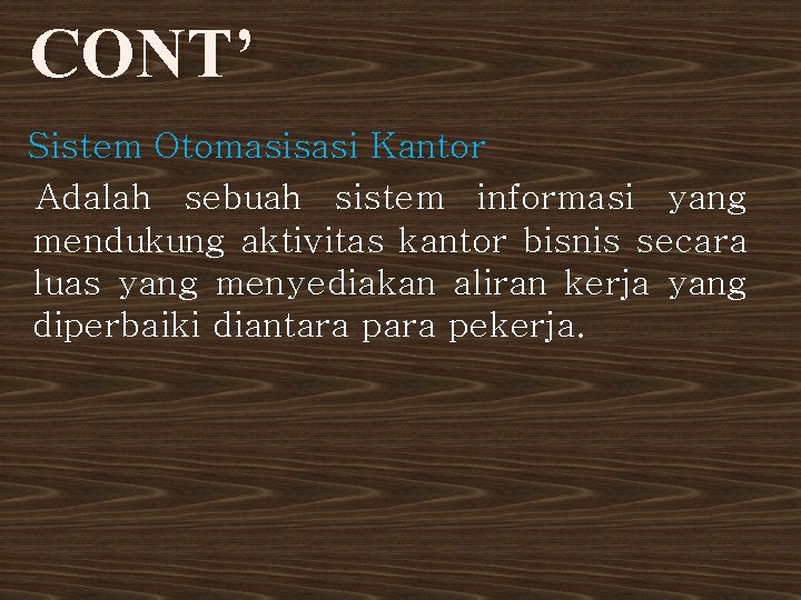 CONT’ Sistem Otomasisasi Kantor Adalah sebuah sistem informasi yang mendukung aktivitas kantor bisnis secara