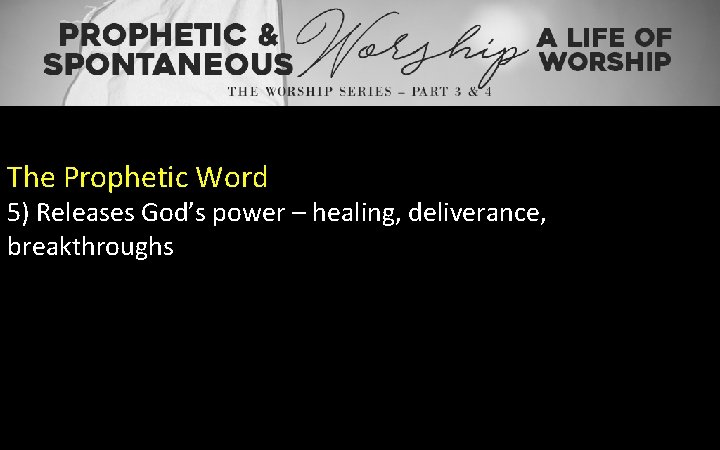 The Prophetic Word 5) Releases God’s power – healing, deliverance, breakthroughs 