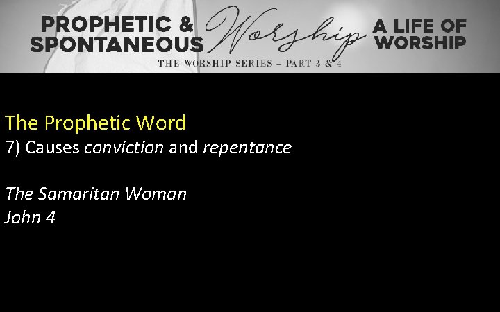 The Prophetic Word 7) Causes conviction and repentance The Samaritan Woman John 4 