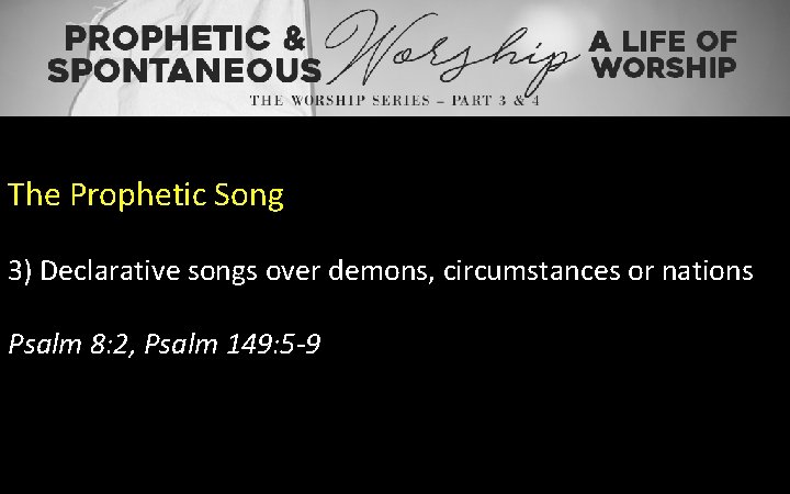 The Prophetic Song 3) Declarative songs over demons, circumstances or nations Psalm 8: 2,