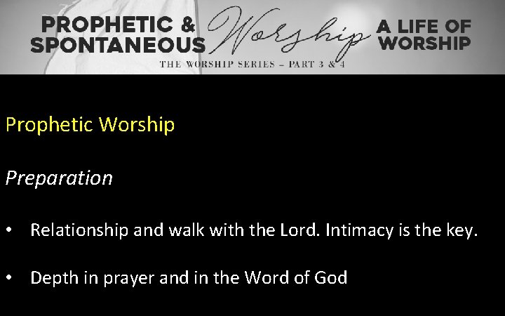 Prophetic Worship Preparation • Relationship and walk with the Lord. Intimacy is the key.