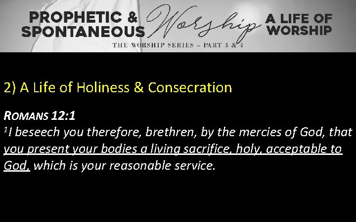 2) A Life of Holiness & Consecration ROMANS 12: 1 1 I beseech you