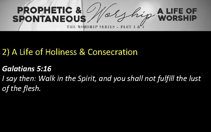 2) A Life of Holiness & Consecration Galatians 5: 16 I say then: Walk