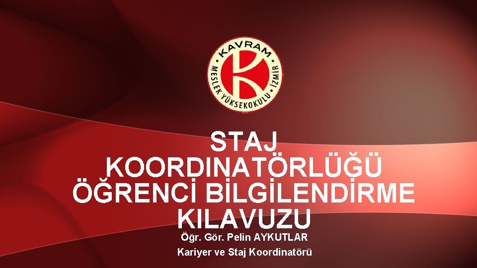 STAJ KOORDINATÖRLÜĞÜ ÖĞRENCİ BİLGİLENDİRME KILAVUZU Öğr. Gör. Pelin AYKUTLAR Kariyer ve Staj Koordinatörü 